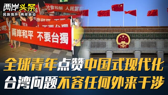 全球青年点赞中国式现代化 台湾问题不容任何外来干涉