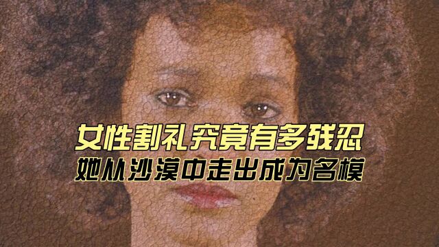 女性割礼究竟有多残忍?她从沙漠中走出成为名模后对割礼宣战