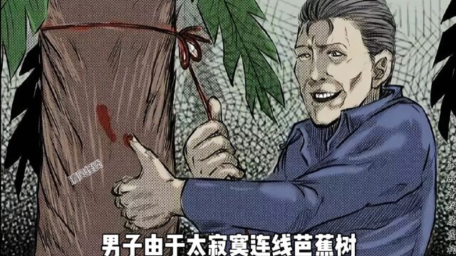 男子由于太寂寞连线芭蕉树,不料半夜竟偶遇榨干女,导致身体被掏空,差点被榨干而亡