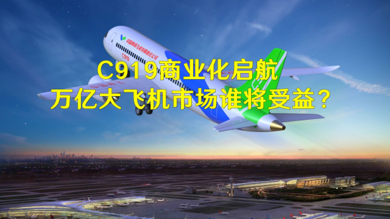 C919商业化启航,万亿大飞机市场谁将受益?