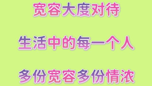 宽容大度对待身边每一个人,多份宽容,多份情浓