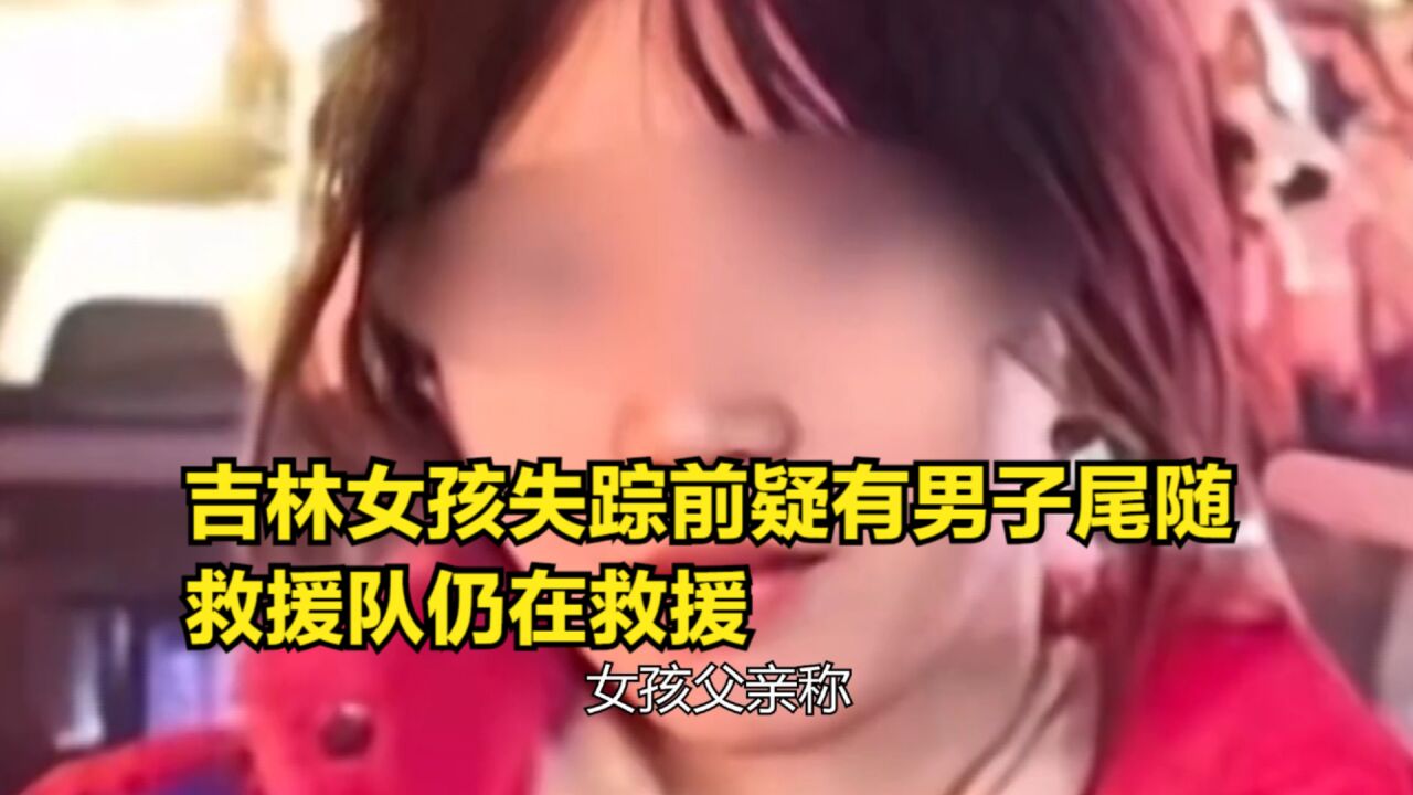 吉林女孩失踪前疑有男子尾随,救援队仍在救援,女孩失踪你怎么看