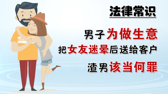 男子为做成生意,把女友迷晕后送给客户,是否违法犯罪呢?