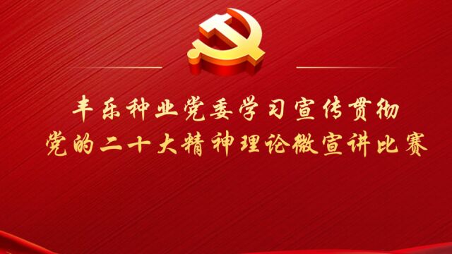 丰乐种业党委学习宣传贯彻党的二十大精神理论微宣讲比赛