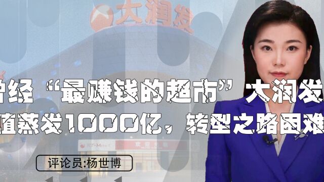 曾经“最赚钱的超市”大润发,市值蒸发1000亿,转型之路困难 