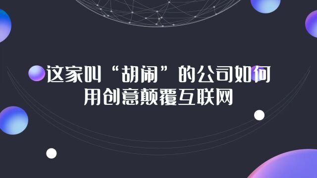 「随时学小课」这家叫“胡闹”的公司如何用创意颠覆互联网