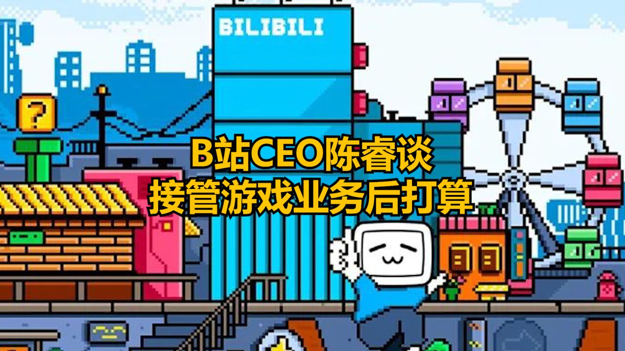 游戏日报:B站CEO陈睿谈接管游戏业务后打算