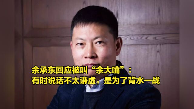 余承东回应被叫“余大嘴”:有时说话不太谦虚,是为了背水一战