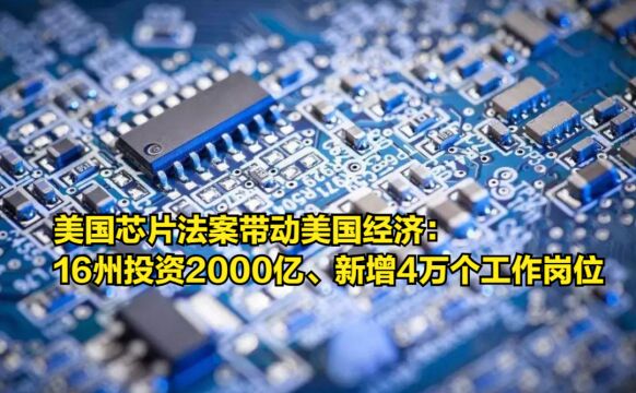 美国芯片法案带动美国经济:16州投资2000亿、新增4万个工作岗位