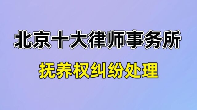 北京知名律师事务所排行榜名单【抚养权纠纷】