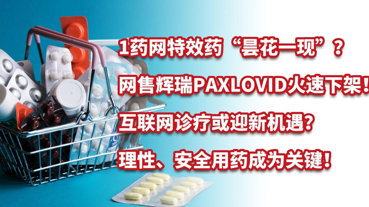 1药网“昙花一现”?辉瑞Paxlovid火速下架!互联网诊疗或迎机遇