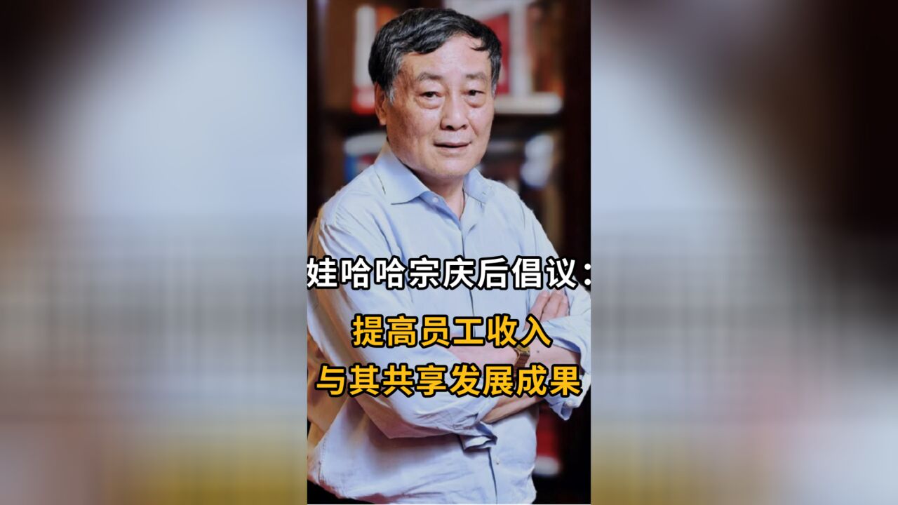 娃哈哈宗庆后倡议:提高员工收入 与其共享发展成果