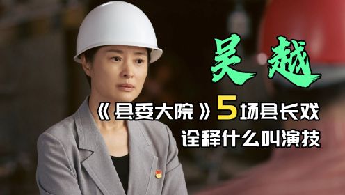 《县委大院》吴越演技炸裂的五个场景，完美塑造第一女县长