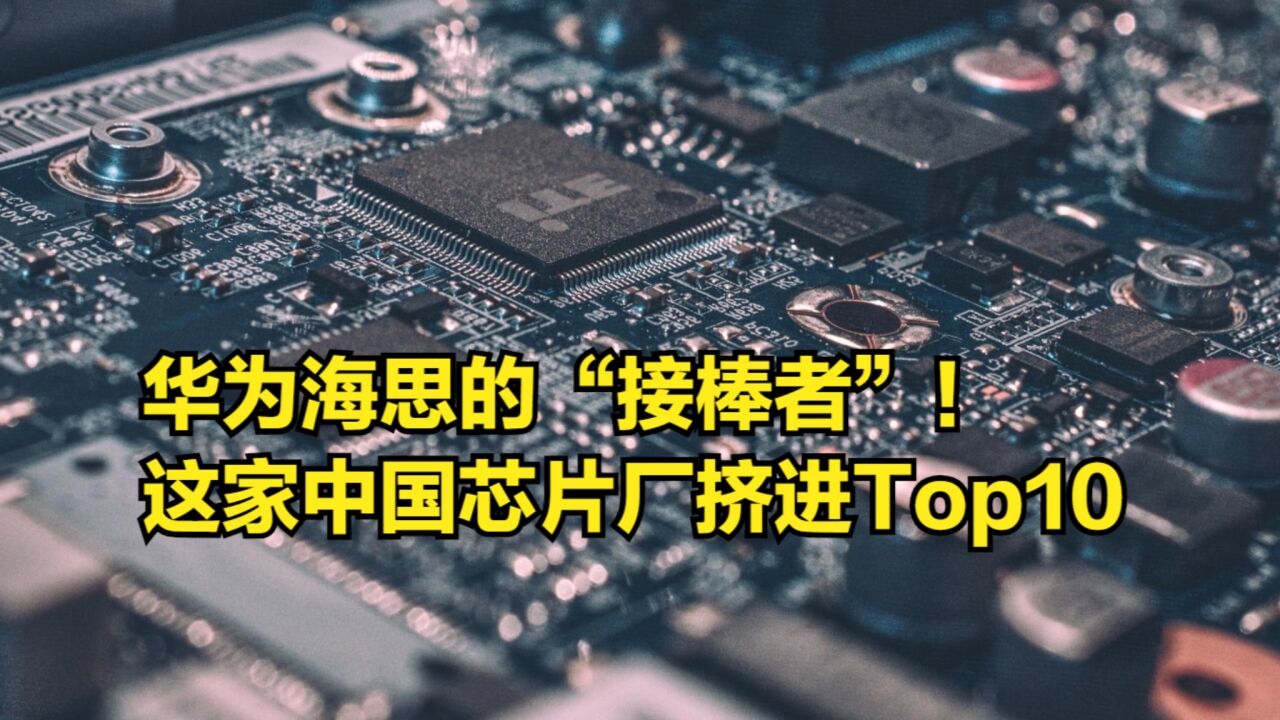 华为海思的“接棒者”!这家IC厂挤进Top10,拦不住中国芯的发展