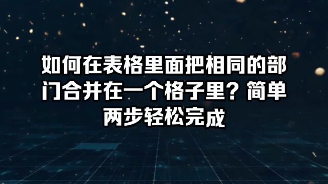 如何在表格里面把相同的部门合并在一个格子里?简单两步轻松完成