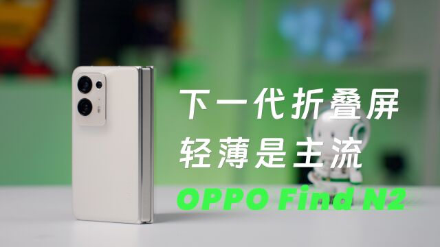 手感至上才是下代折叠屏方向?OPPO Find N2体验