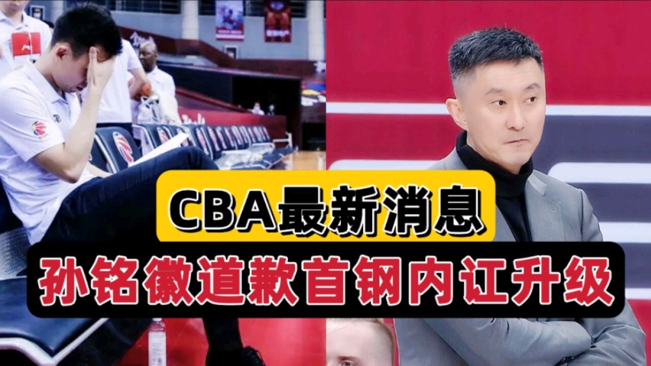 CBA三消息!孙铭徽公开认错,广东烟雾弹迷惑辽篮,首钢内讧升级