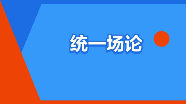 “统一场论”是什么意思?