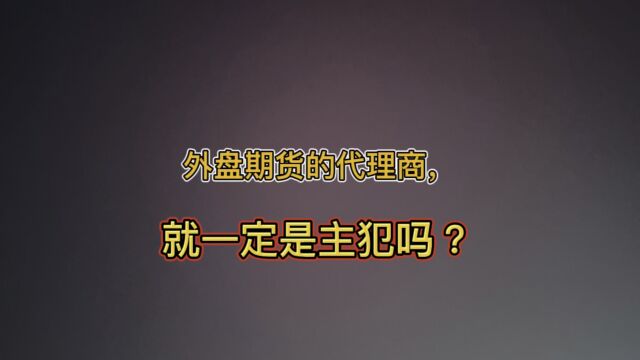 外盘期货的代理商,就一定是主犯吗?