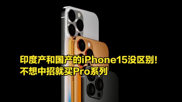 印度产和国产的iPhone15外观没区别!不想中招就买Pro系列