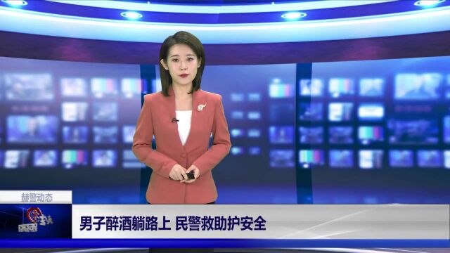 赫警动态|男子醉酒躺路上 民警救助护安全