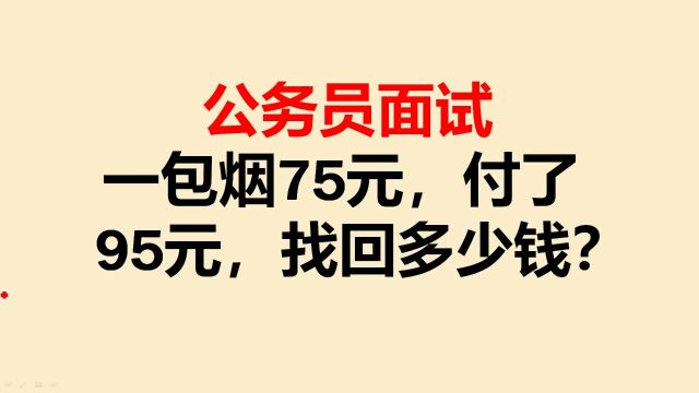 公务员面试:一包烟75元,付了95元,找回多少钱?