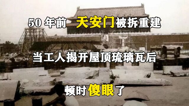 50年前,天安门被拆重建,当工人揭开屋顶琉璃瓦后,顿时傻眼了