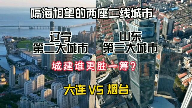 隔海相望的两座二线城市,辽宁大连与山东烟台,城建谁更胜一筹