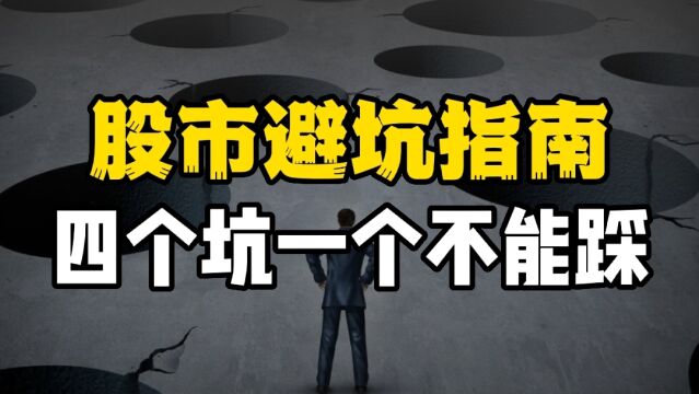 股市避坑指南;四大天坑,踩中一个就很难赚到钱!