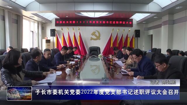 子长市委机关党委2022年度党支部书记述职评议大会召开