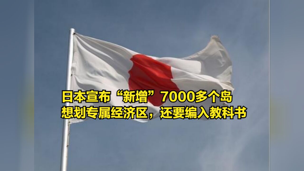 日本宣布“新增”7000多个岛,想划专属经济区,还计划编入教科书