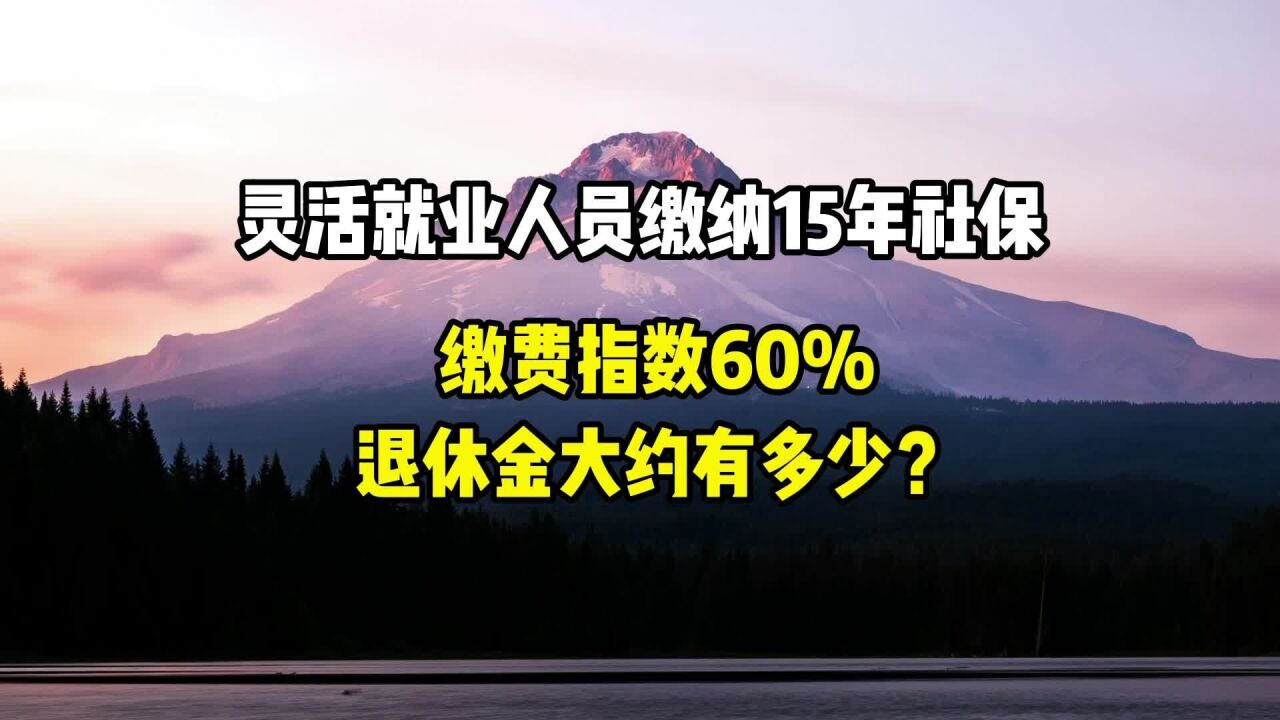 灵活就业人员缴纳15年社保,平均缴费指数0.6,退休金大约多少钱?