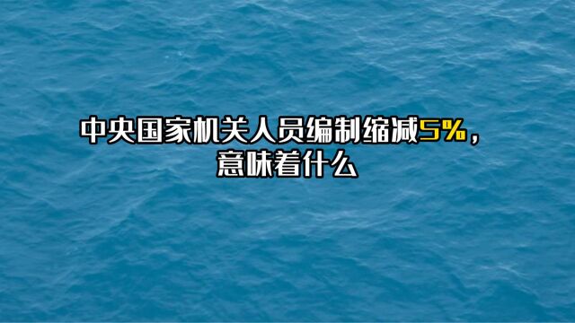 中央国家机关人员编制缩减5%,意味着什么