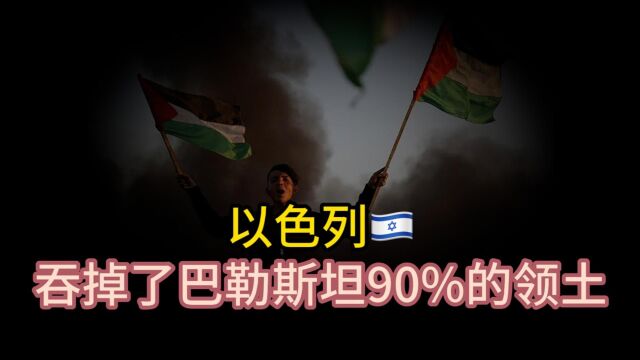 以色列,吞掉了巴勒斯坦 90% 的领土!