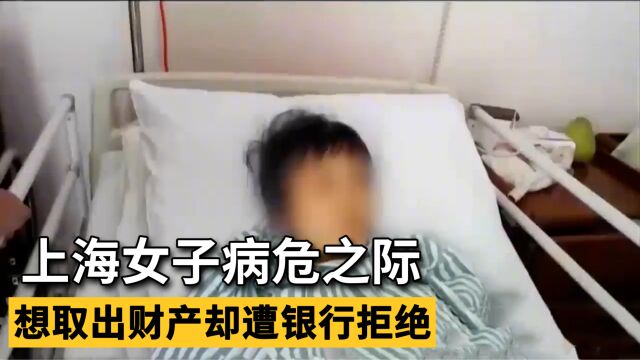 上海女子病危之际,想取出财产却遭银行拒绝,银行:谁来都不行