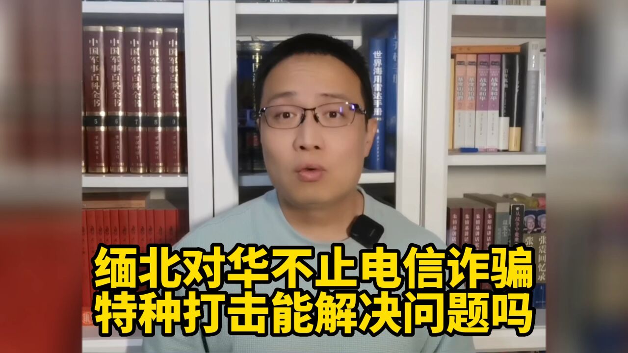 缅北对华不止电信诈骗,特种打击能解决问题吗?