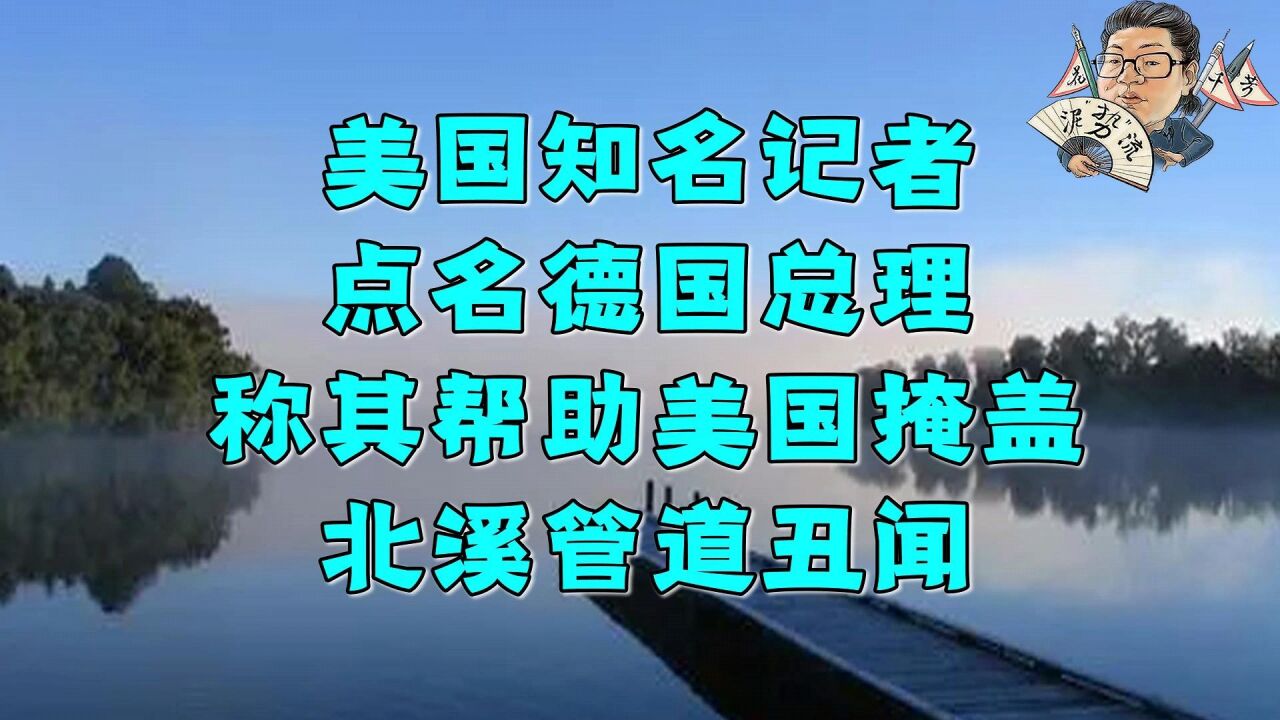 花千芳:美国知名记者,点名德国总理,称其帮助美国掩盖北溪管道丑闻