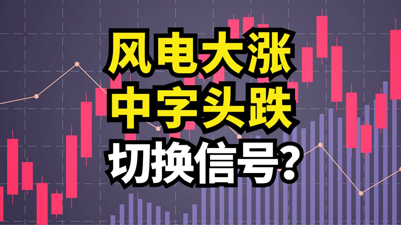 风电大涨!中字头跌!切换信号?chatGPT创业板怎么看?