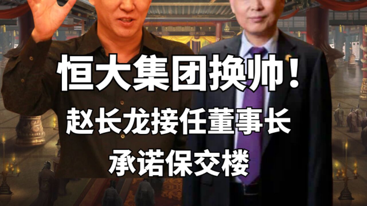 恒大集团换帅!赵长龙接任董事长,承诺保交楼能否兑现?