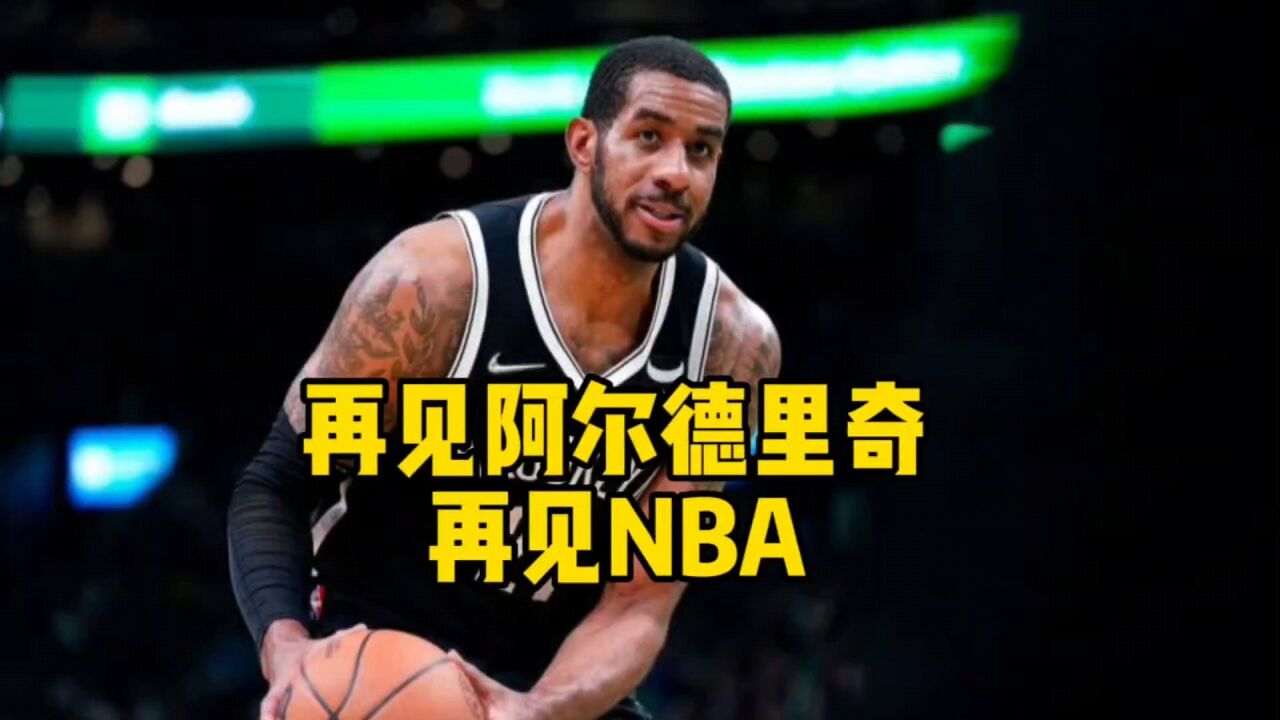 再见阿尔德里奇!再见NBA!阿德再次宣布退役,无冠成一生遗憾