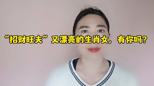 “招财旺夫”又漂亮的生肖女,有你吗?