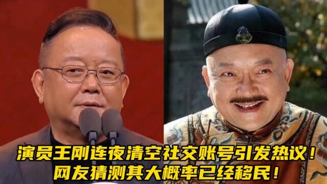 演员王刚连夜清空社交账号引发热议!网友猜测其大概率已经移民!