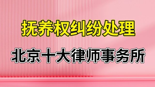 北京十大律师事务所【抚养权纠纷处理】