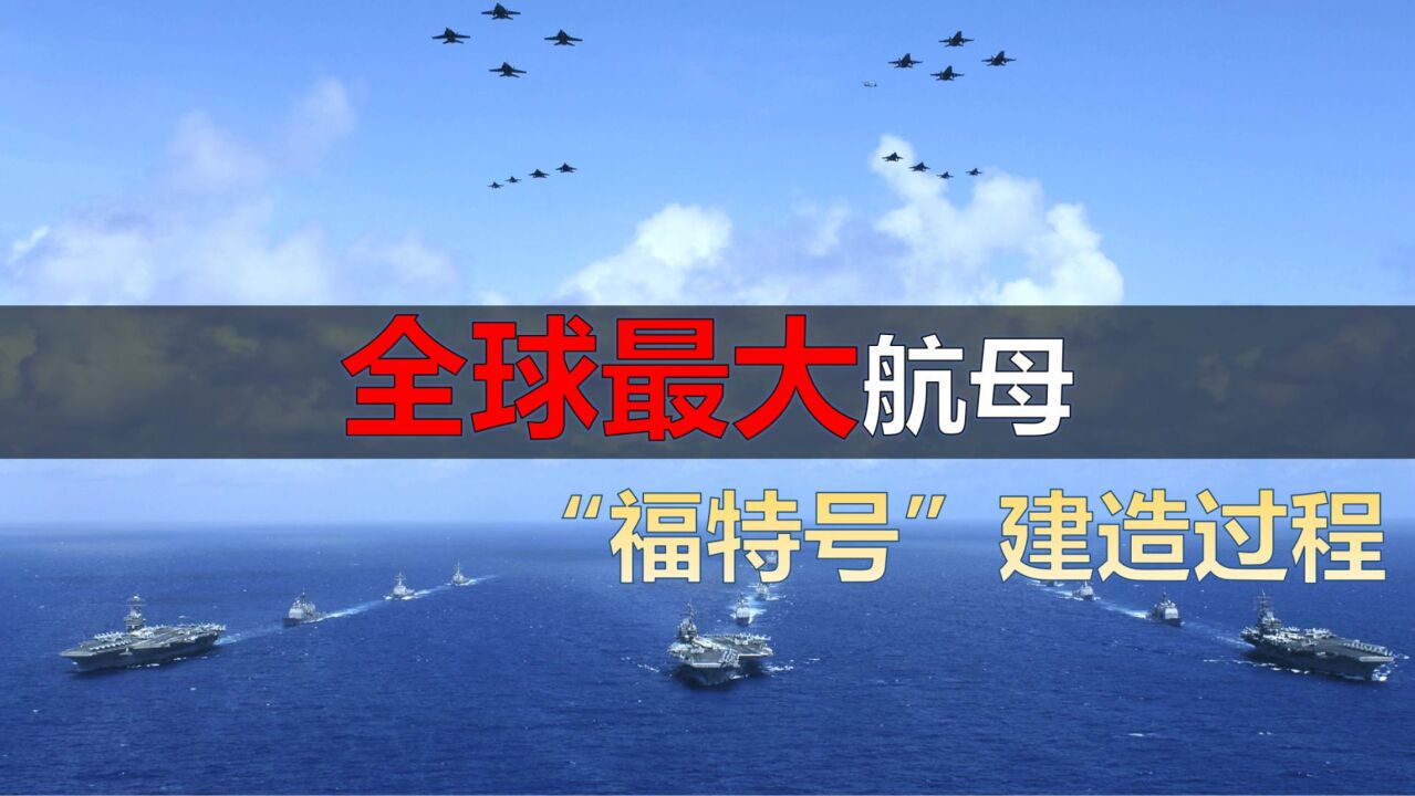 耗资130亿,重10万吨,揭秘“福特号”航母建造过程!