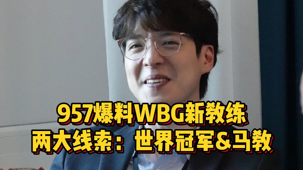 957爆料WBG新教练人选,透露两大关键信息,各种线索直指三冠王扣马