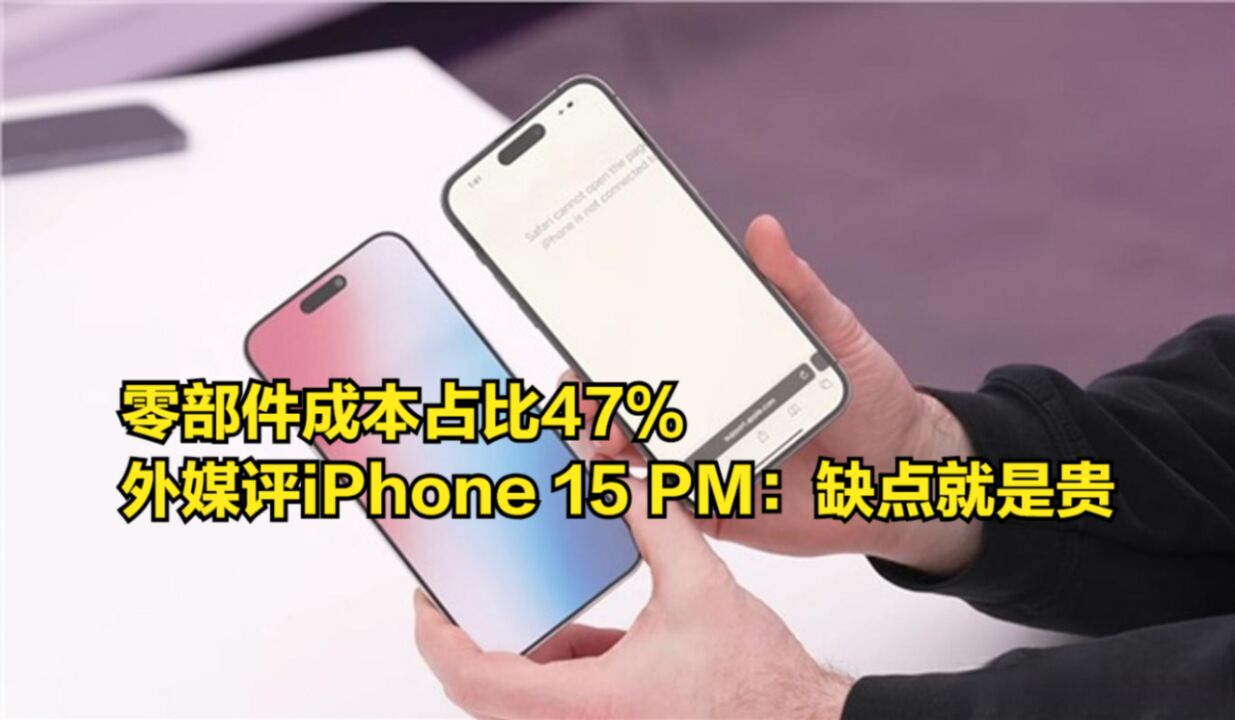 零部件成本占比47%,外媒评价iPhone15ProMax:缺点就是贵