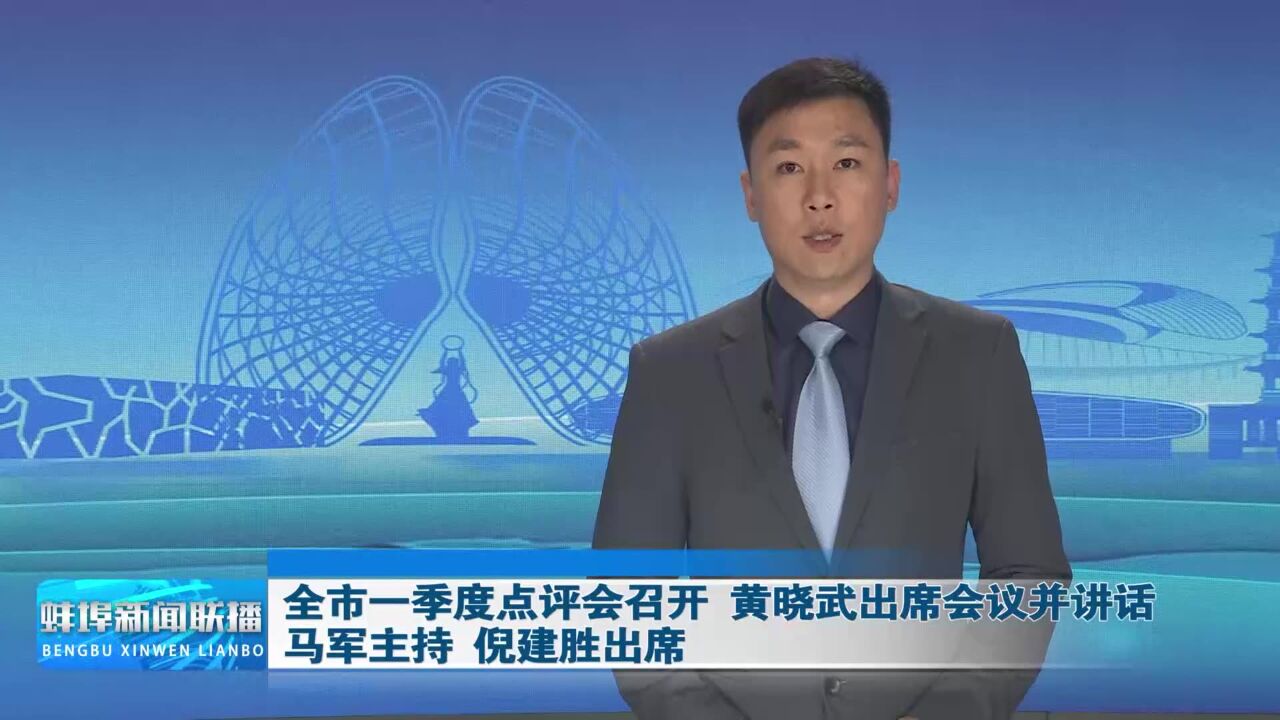 全市一季度点评会召开 黄晓武出席会议并讲话 马军主持 倪建胜出席