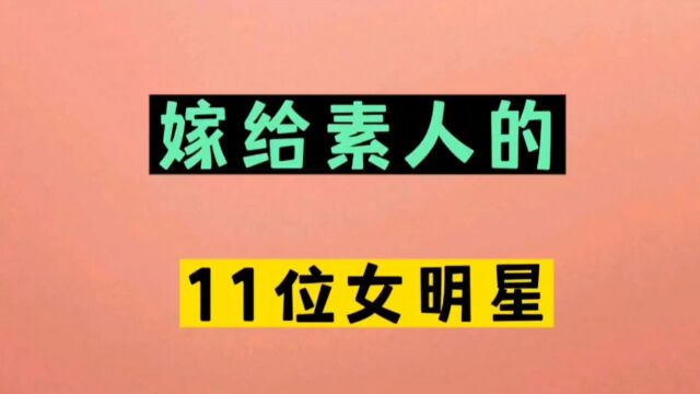 嫁给普通素人的11位女明星,一个比一个清醒,堪称是嫁给爱情,不图钱不图利,他们的爱情比嫁入豪门更安心,一起来看看都有谁?