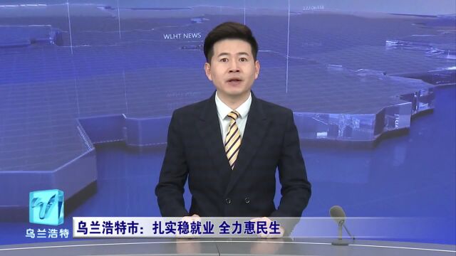 【五大任务 乌兰浩特在行动】微视界 | 乌兰浩特市:扎实稳就业 全力惠民生