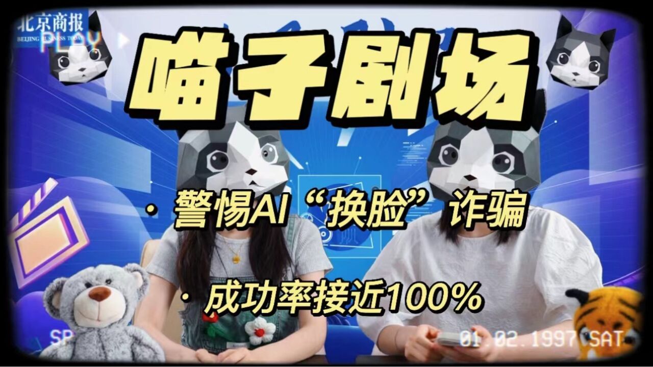 喵子剧场|警惕AI“换脸”诈骗,成功率接近100%